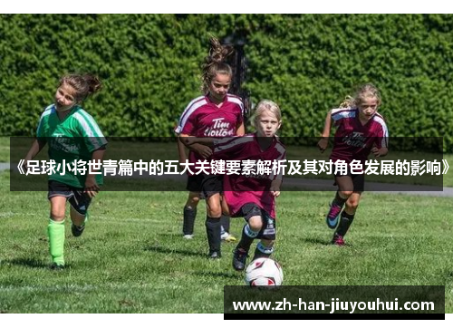 《足球小将世青篇中的五大关键要素解析及其对角色发展的影响》