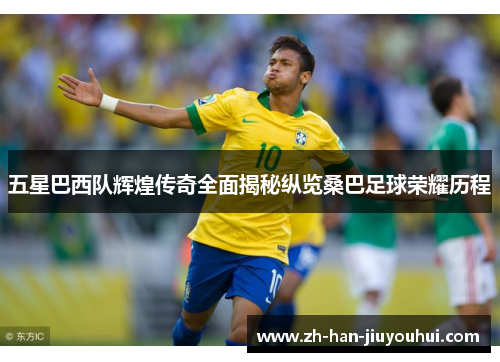 五星巴西队辉煌传奇全面揭秘纵览桑巴足球荣耀历程