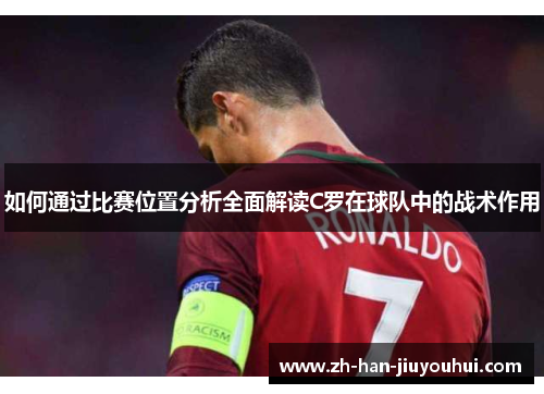 如何通过比赛位置分析全面解读C罗在球队中的战术作用