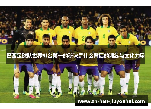 巴西足球队世界排名第一的秘诀是什么背后的训练与文化力量