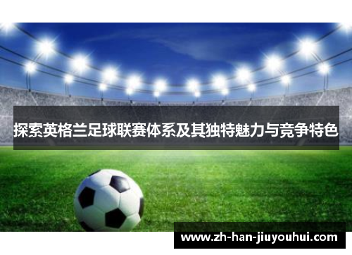 探索英格兰足球联赛体系及其独特魅力与竞争特色