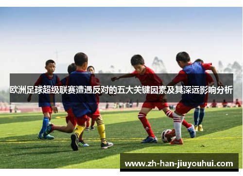 欧洲足球超级联赛遭遇反对的五大关键因素及其深远影响分析