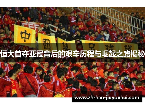 恒大首夺亚冠背后的艰辛历程与崛起之路揭秘