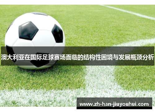 澳大利亚在国际足球赛场面临的结构性困境与发展瓶颈分析