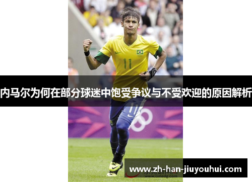 内马尔为何在部分球迷中饱受争议与不受欢迎的原因解析