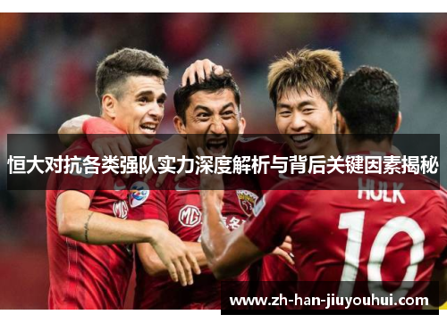 恒大对抗各类强队实力深度解析与背后关键因素揭秘