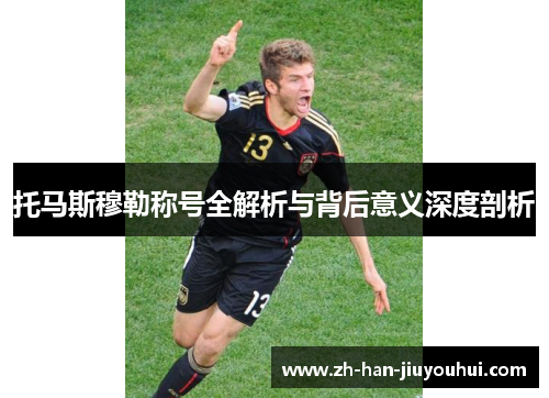 托马斯穆勒称号全解析与背后意义深度剖析