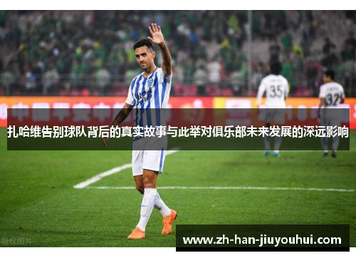 扎哈维告别球队背后的真实故事与此举对俱乐部未来发展的深远影响