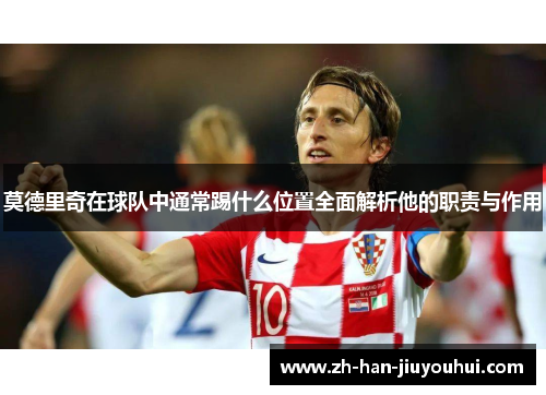 莫德里奇在球队中通常踢什么位置全面解析他的职责与作用