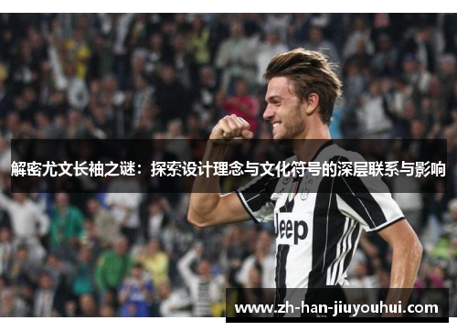解密尤文长袖之谜：探索设计理念与文化符号的深层联系与影响