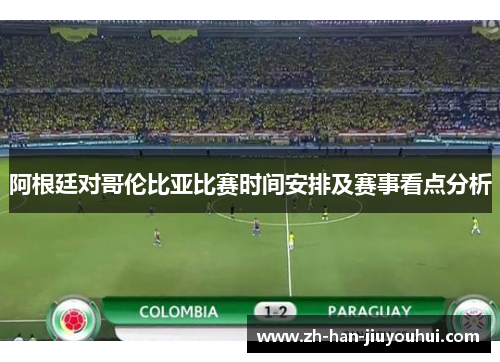 阿根廷对哥伦比亚比赛时间安排及赛事看点分析