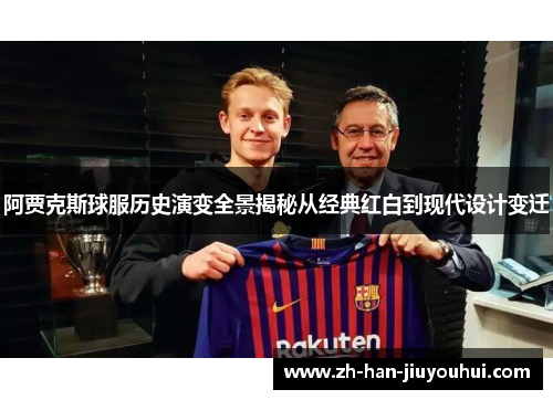 阿贾克斯球服历史演变全景揭秘从经典红白到现代设计变迁