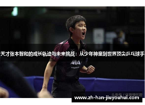 天才张本智和的成长轨迹与未来挑战：从少年神童到世界顶尖乒乓球手