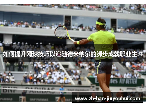 如何提升网球技巧以追随德米纳尔的脚步成就职业生涯