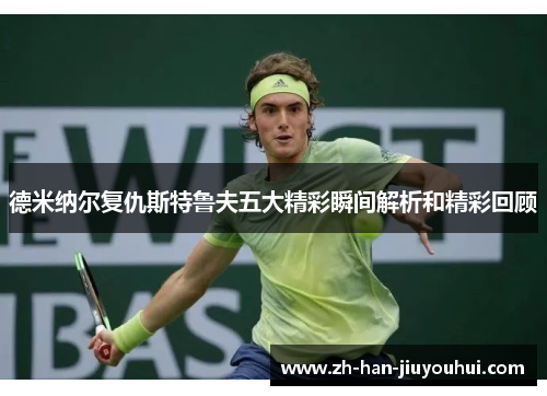 德米纳尔复仇斯特鲁夫五大精彩瞬间解析和精彩回顾