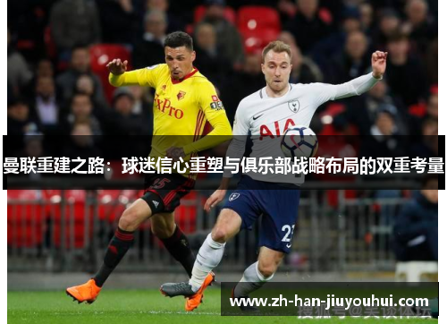 曼联重建之路：球迷信心重塑与俱乐部战略布局的双重考量