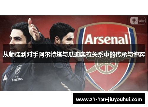 从师徒到对手阿尔特塔与瓜迪奥拉关系中的传承与博弈