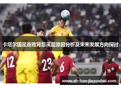 卡塔尔国足连败背后深层原因分析及未来发展方向探讨