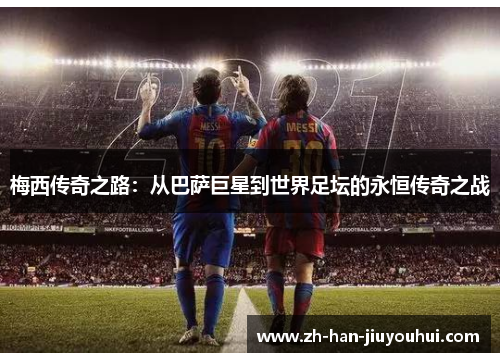 梅西传奇之路：从巴萨巨星到世界足坛的永恒传奇之战