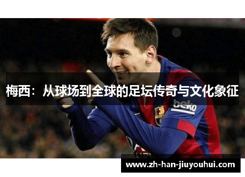梅西：从球场到全球的足坛传奇与文化象征