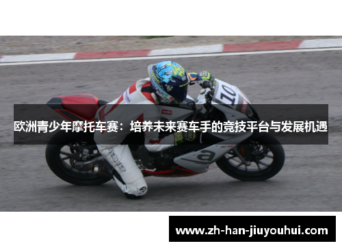 欧洲青少年摩托车赛：培养未来赛车手的竞技平台与发展机遇