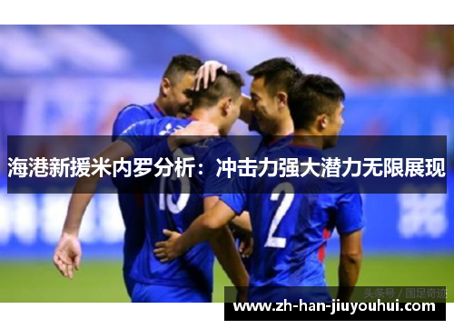 海港新援米内罗分析：冲击力强大潜力无限展现