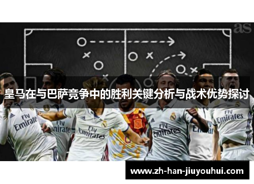 皇马在与巴萨竞争中的胜利关键分析与战术优势探讨