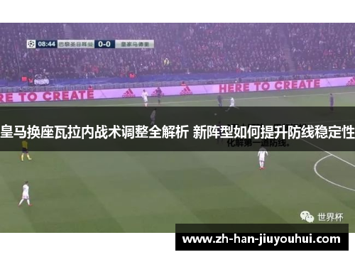 皇马换座瓦拉内战术调整全解析 新阵型如何提升防线稳定性