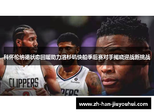 科怀伦纳德状态回暖助力洛杉矶快船季后赛对手揭晓迎战新挑战