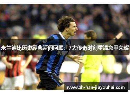米兰德比历史经典瞬间回顾：7大传奇时刻重温意甲荣耀