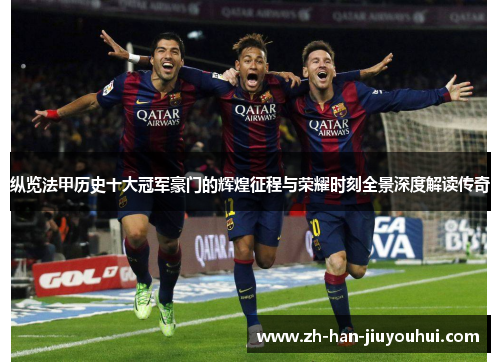 纵览法甲历史十大冠军豪门的辉煌征程与荣耀时刻全景深度解读传奇