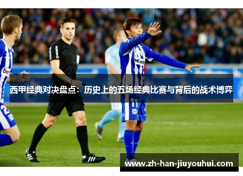 西甲经典对决盘点：历史上的五场经典比赛与背后的战术博弈