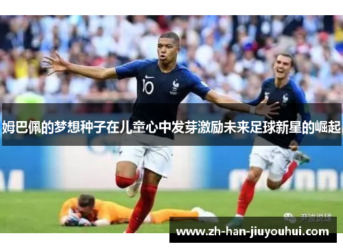 姆巴佩的梦想种子在儿童心中发芽激励未来足球新星的崛起