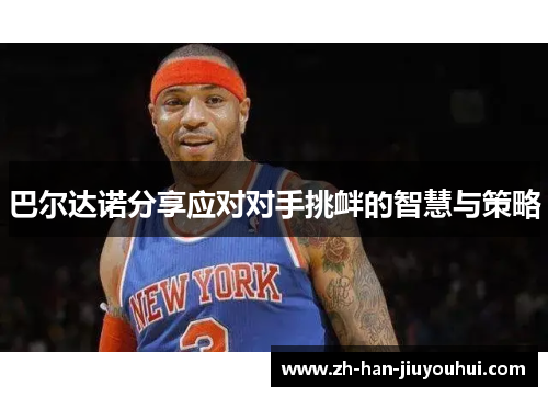 巴尔达诺分享应对对手挑衅的智慧与策略