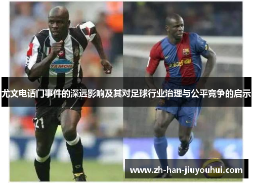 尤文电话门事件的深远影响及其对足球行业治理与公平竞争的启示