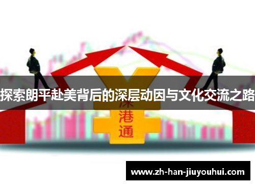 探索朗平赴美背后的深层动因与文化交流之路