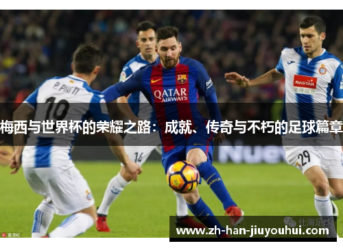 梅西与世界杯的荣耀之路：成就、传奇与不朽的足球篇章