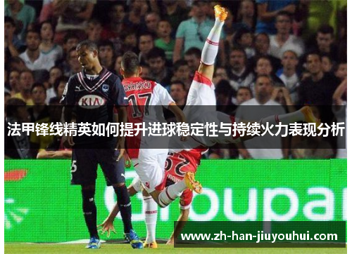 法甲锋线精英如何提升进球稳定性与持续火力表现分析