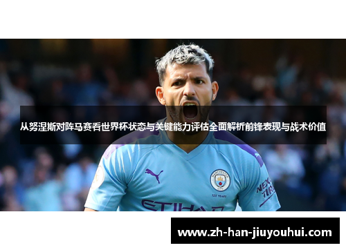 从努涅斯对阵马赛看世界杯状态与关键能力评估全面解析前锋表现与战术价值