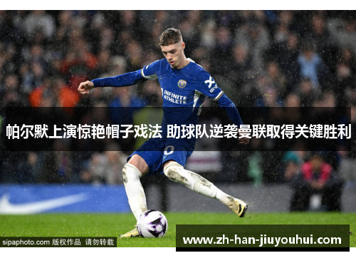 帕尔默上演惊艳帽子戏法 助球队逆袭曼联取得关键胜利