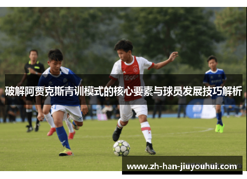 破解阿贾克斯青训模式的核心要素与球员发展技巧解析