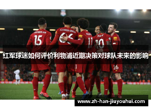 红军球迷如何评价利物浦近期决策对球队未来的影响